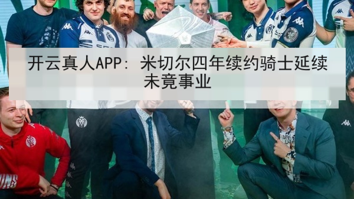 开云真人APP: 米切尔四年续约骑士延续未竟事业