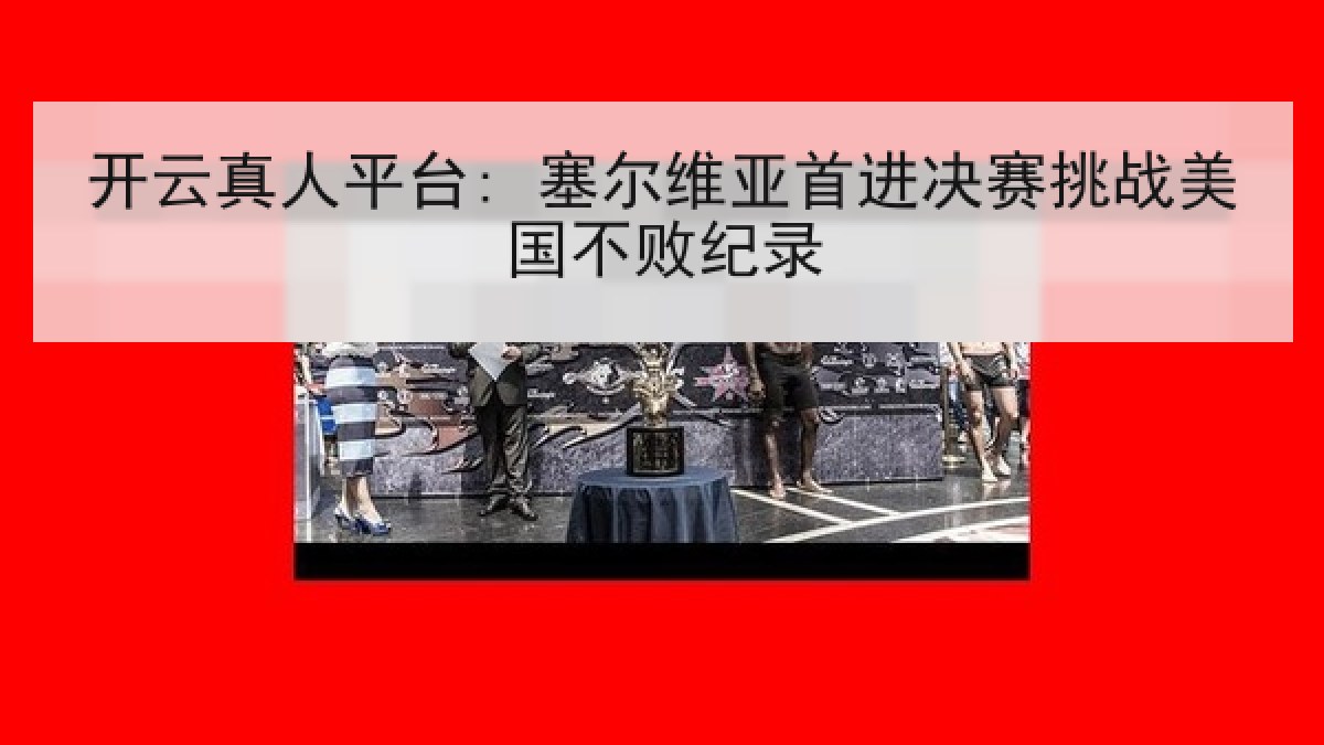 开云真人平台: 塞尔维亚首进决赛挑战美国不败纪录
