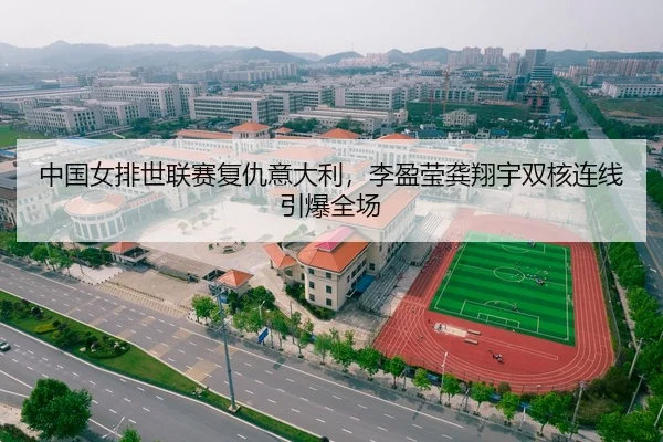 中国女排世联赛复仇意大利，李盈莹龚翔宇双核连线引爆全场