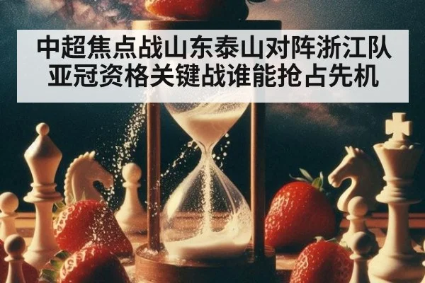 中超焦点战山东泰山对阵浙江队亚冠资格关键战谁能抢占先机
