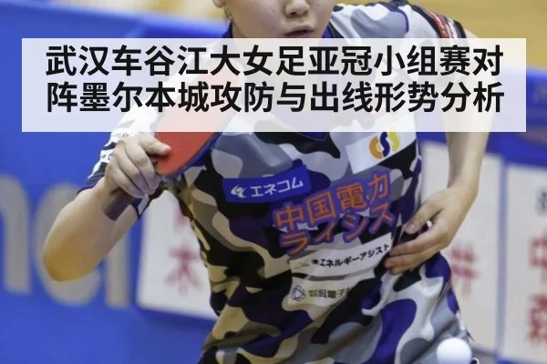 武汉车谷江大女足亚冠小组赛对阵墨尔本城攻防与出线形势分析